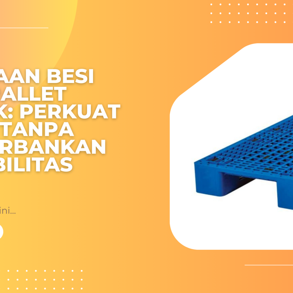 Kegunaan Besi pada Pallet Plastik: Perkuat Beban tanpa Mengorbankan Fleksibilitas