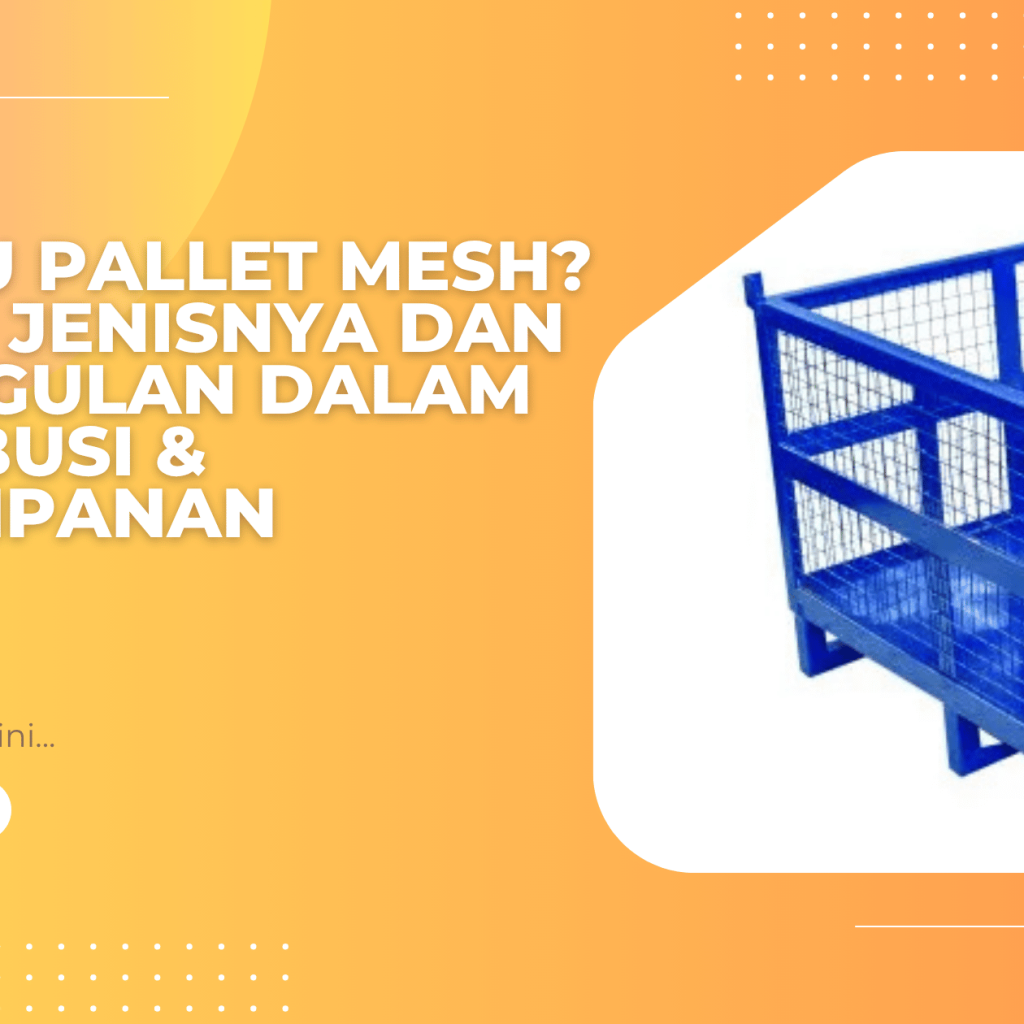 Apa Itu Pallet Mesh? Kenali Jenisnya dan Keunggulan dalam Distribusi & Penyimpanan