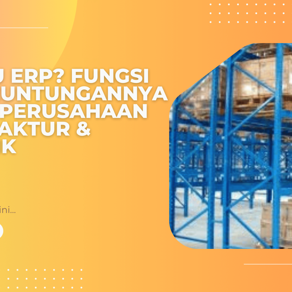 Apa Itu ERP? Fungsi dan Keuntungannya untuk Perusahaan Manufaktur & Logistik