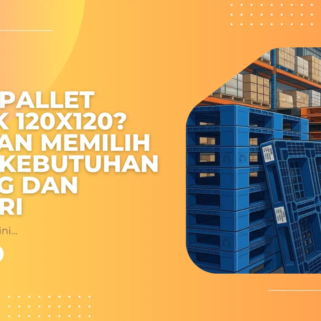 Butuh Pallet Plastik 120x120? Panduan Memilih untuk Kebutuhan Gudang dan Industri