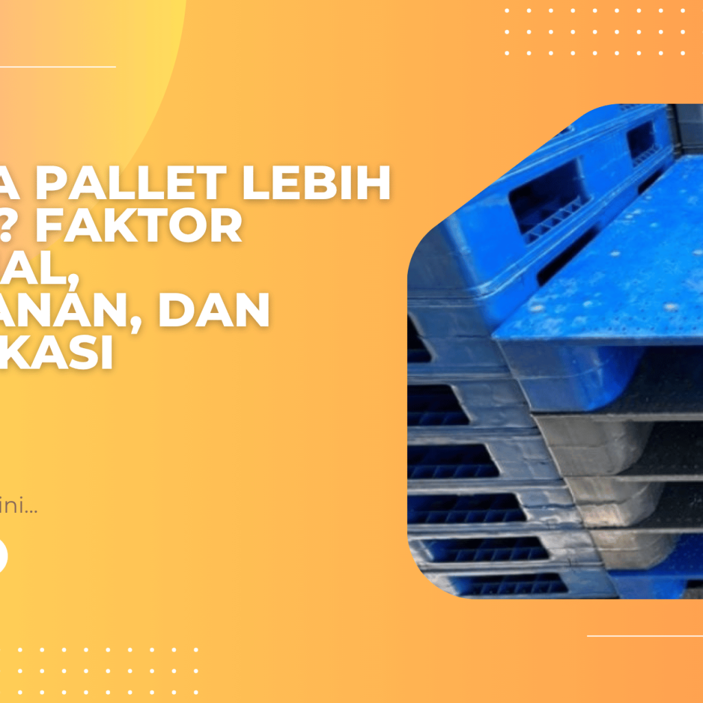 Kenapa Pallet Lebih Mahal? Faktor Material, Ketahanan, dan Sertifikasi