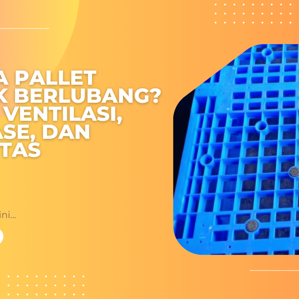 Kenapa Pallet Plastik Berlubang? Fungsi Ventilasi, Drainase, dan Higienitas