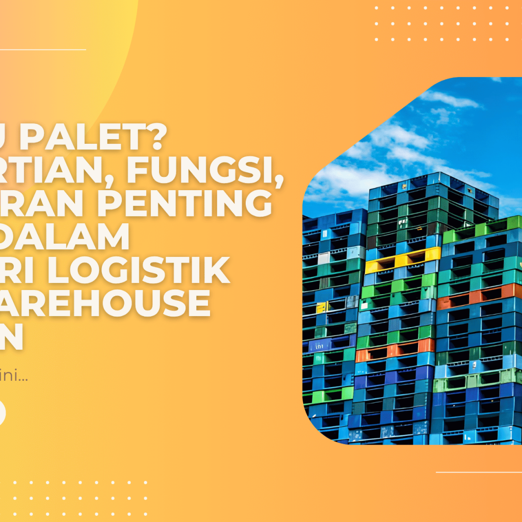 Apa Itu Palet? Pengertian, Fungsi, dan Peran Penting Palet dalam Industri Logistik dan Warehouse Modern