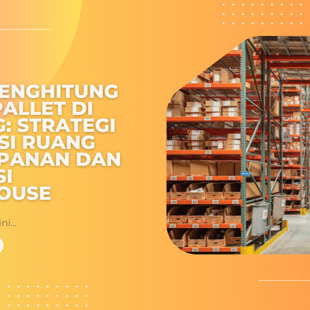 Cara Menghitung Posisi Pallet di Gudang: Strategi Optimasi Ruang Penyimpanan dan Efisiensi Warehouse