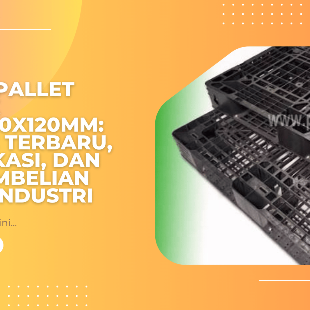 Harga Pallet Plastik 1100x1100x120mm: Update Terbaru, Spesifikasi, dan Tips Pembelian untuk Industri