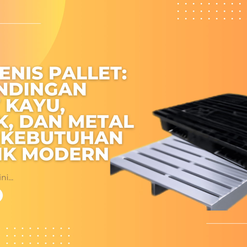 Jenis-Jenis Pallet: Perbandingan Pallet Kayu, Plastik, dan Metal untuk Kebutuhan Logistik Modern