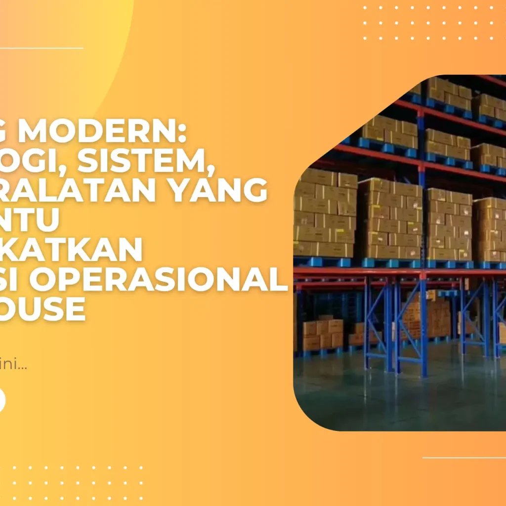 Gudang Modern: Teknologi, Sistem, dan Peralatan yang Membantu Meningkatkan Efisiensi Operasional Warehouse
