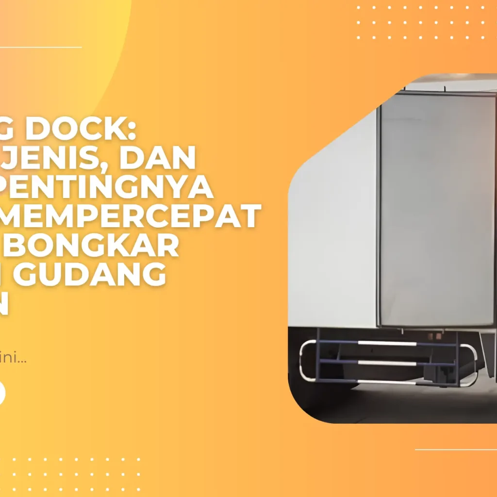 Loading Dock: Fungsi, Jenis, dan Peran Pentingnya dalam Mempercepat Proses Bongkar Muat di Gudang Modern