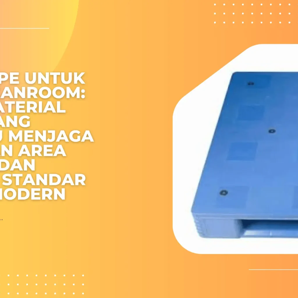 Pallet HDPE untuk Ruang Cleanroom: Pilihan Material Higienis yang Membantu Menjaga Kebersihan Area Produksi dan Memenuhi Standar Industri Modern