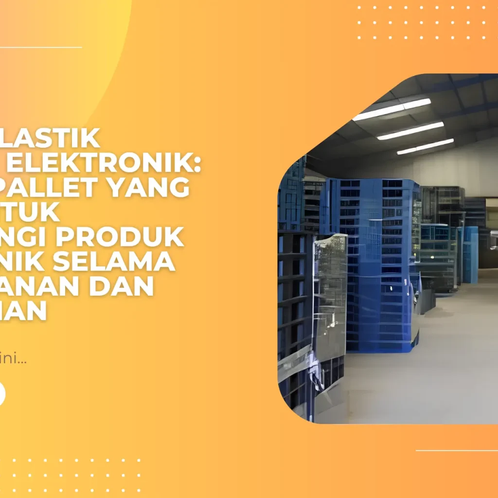 Pallet Plastik Industri Elektronik: Pilihan Pallet yang Aman untuk Melindungi Produk Elektronik Selama Penyimpanan dan Pengiriman