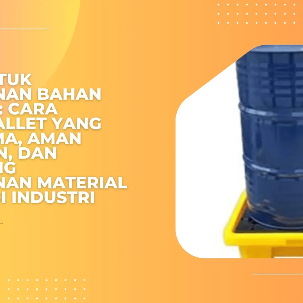 Pallet untuk Penyimpanan Bahan Kimia Cair: Cara Memilih Pallet yang Tahan Lama, Aman Digunakan, dan Mendukung Penyimpanan Material Berisiko di Industri