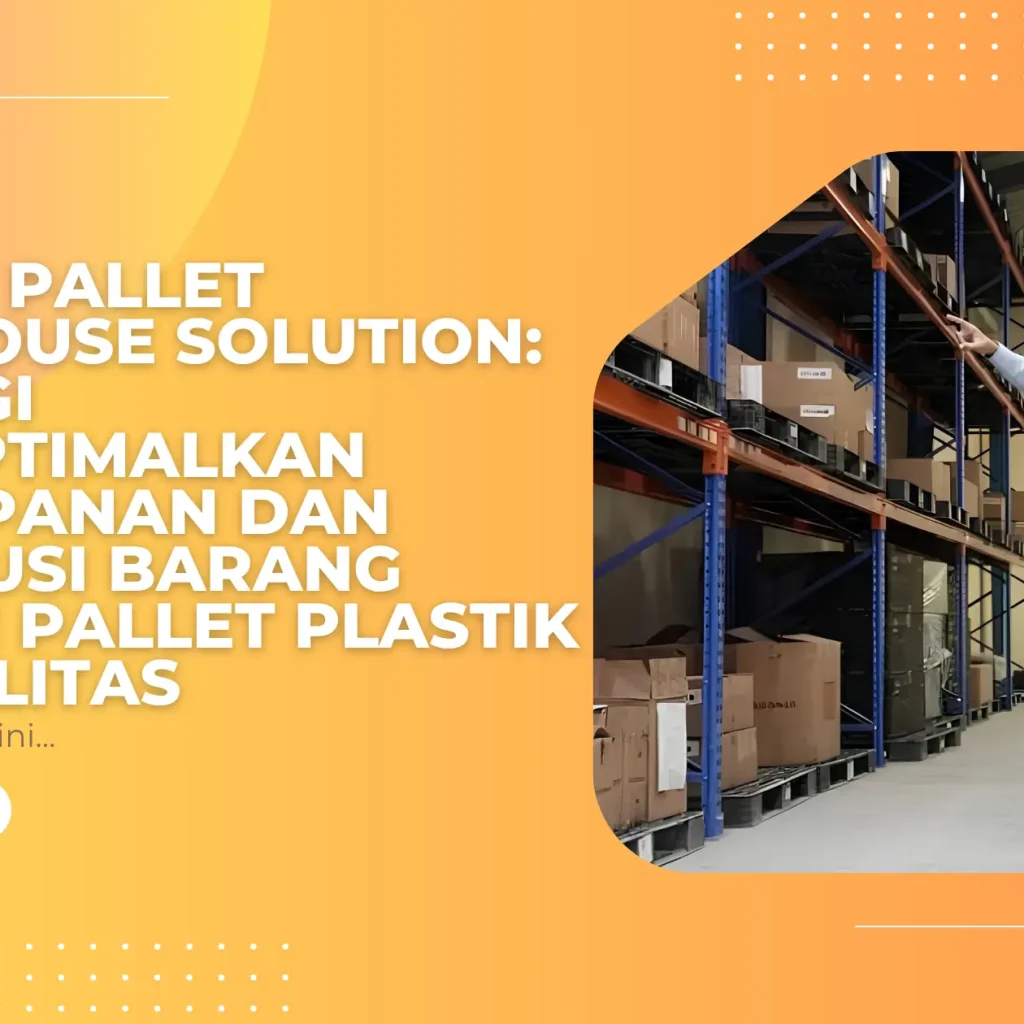 Plastic Pallet Warehouse Solution: Strategi Mengoptimalkan Penyimpanan dan Distribusi Barang dengan Pallet Plastik Berkualitas