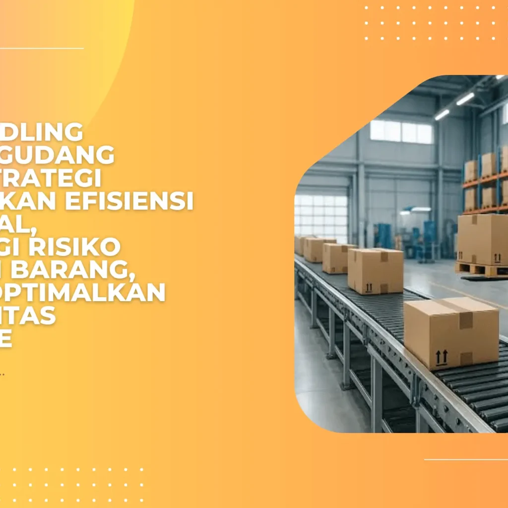Solusi Handling Barang di Gudang Modern: Strategi Meningkatkan Efisiensi Operasional, Mengurangi Risiko Kerusakan Barang, dan Mengoptimalkan Produktivitas Warehouse