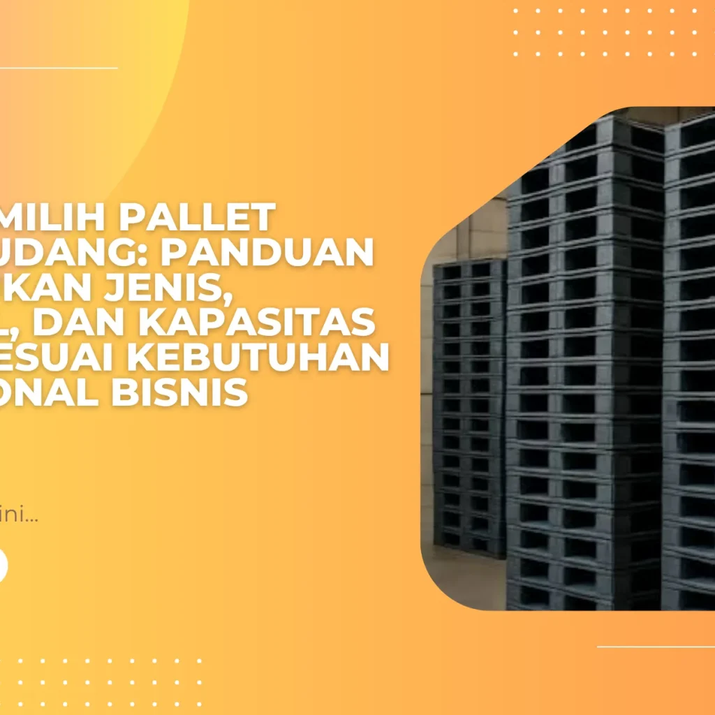 Cara Memilih Pallet untuk Gudang: Panduan Menentukan Jenis, Material, dan Kapasitas Pallet Sesuai Kebutuhan Operasional Bisnis