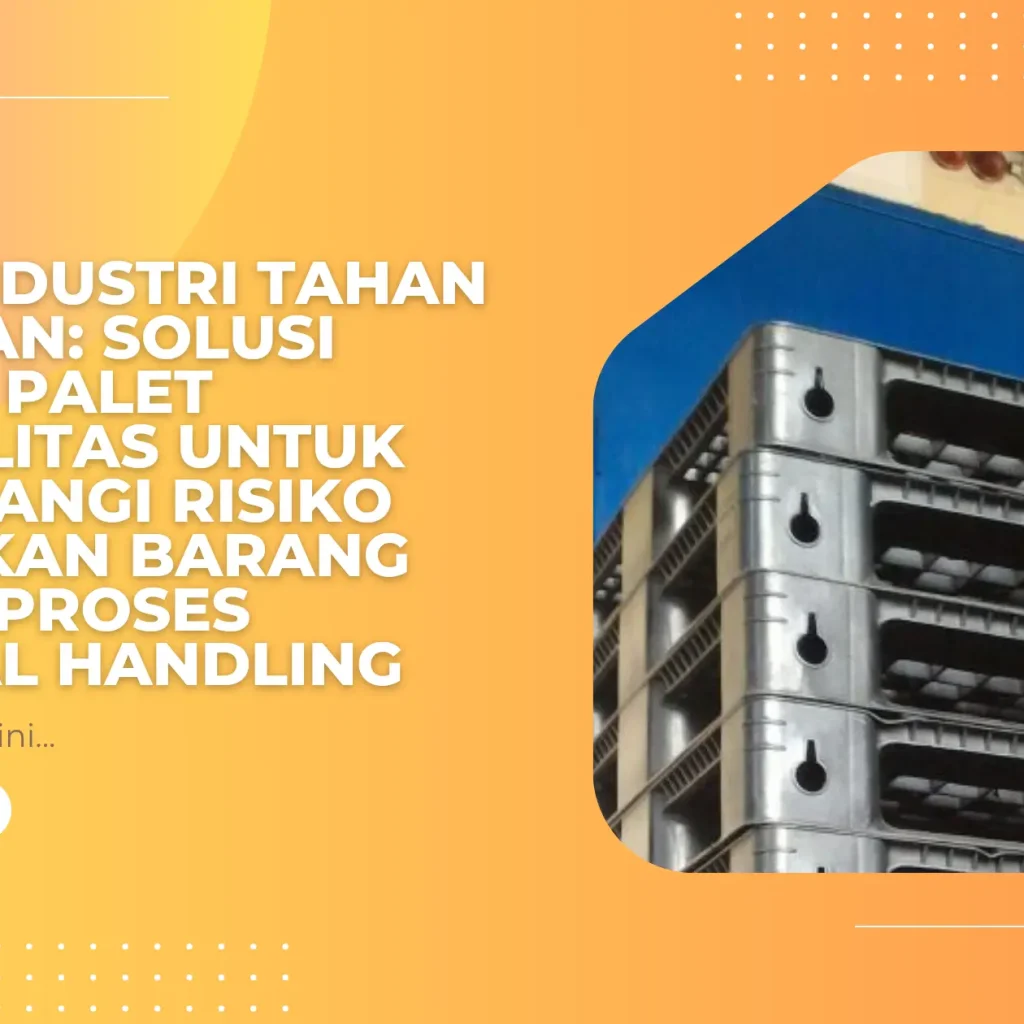 Palet Industri Tahan Benturan: Solusi Memilih Palet Berkualitas untuk Mengurangi Risiko Kerusakan Barang Selama Proses Material Handling