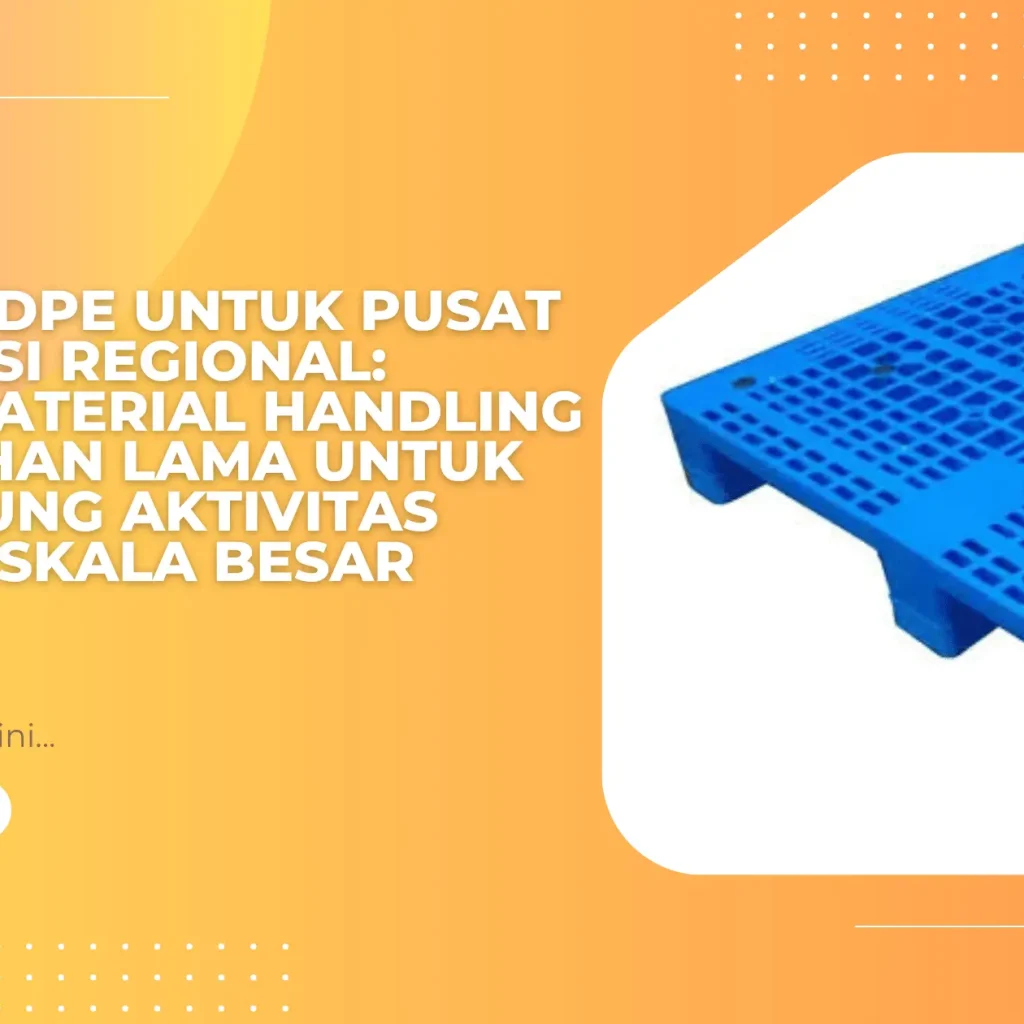 Pallet HDPE untuk Pusat Distribusi Regional: Solusi Material Handling yang Tahan Lama untuk Mendukung Aktivitas Logistik Skala Besar