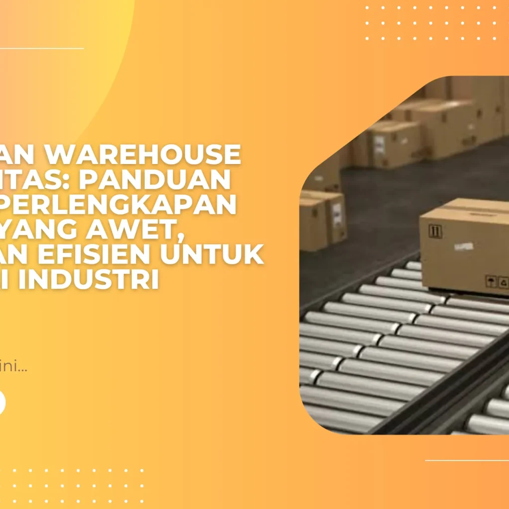 Peralatan Warehouse Berkualitas: Panduan Memilih Perlengkapan Gudang yang Awet, Aman, dan Efisien untuk Berbagai Industri