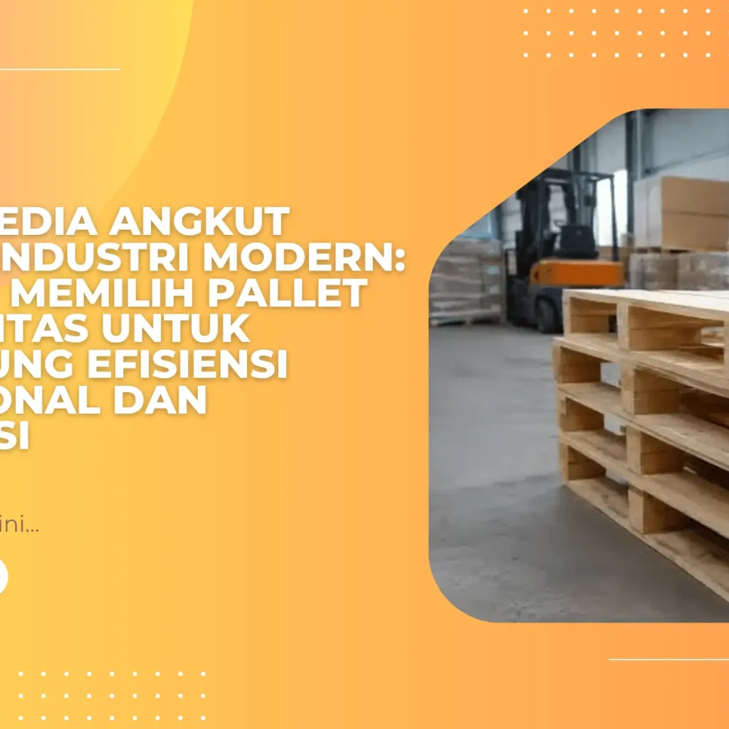 Solusi Media Angkut Barang Industri Modern: Strategi Memilih Pallet Berkualitas untuk Mendukung Efisiensi Operasional dan Distribusi
