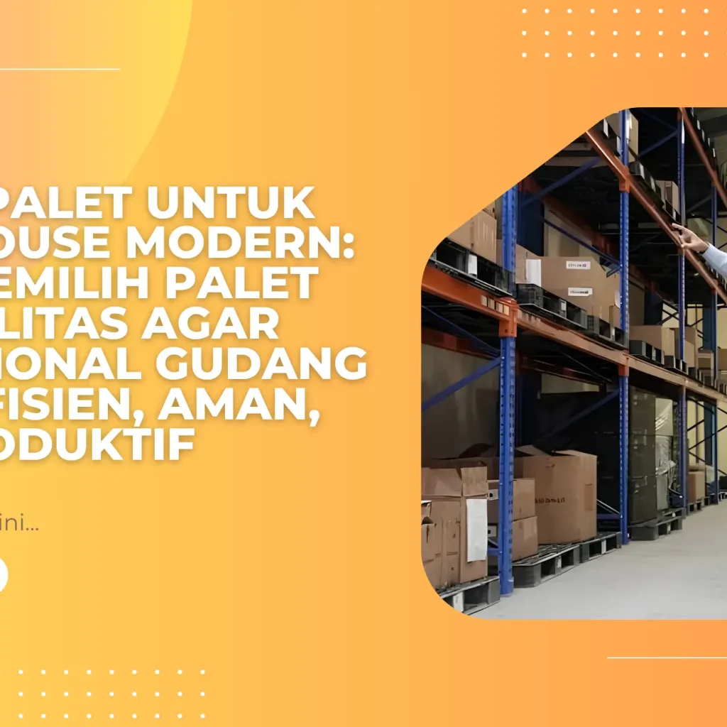 Solusi Palet untuk Warehouse Modern: Cara Memilih Palet Berkualitas agar Operasional Gudang Lebih Efisien, Aman, dan Produktif