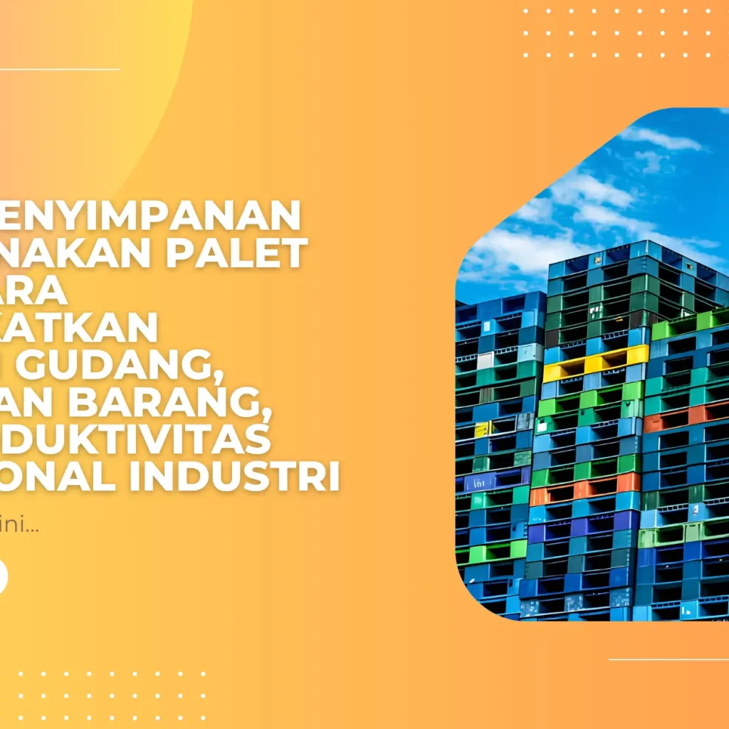 Solusi Penyimpanan Menggunakan Palet HDPE: Cara Meningkatkan Efisiensi Gudang, Keamanan Barang, dan Produktivitas Operasional Industri