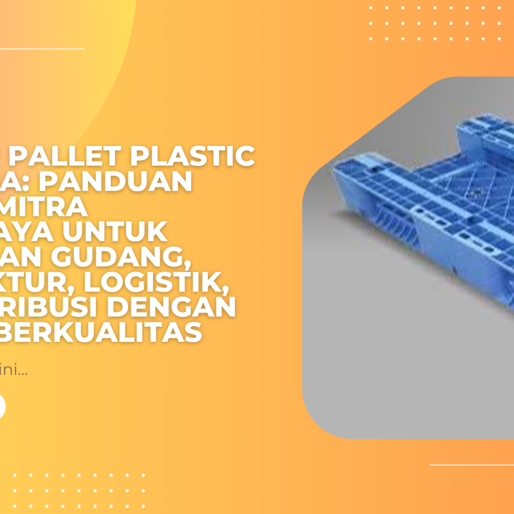 Supplier Pallet Plastic Indonesia: Panduan Memilih Mitra Terpercaya untuk Kebutuhan Gudang, Manufaktur, Logistik, dan Distribusi dengan Produk Berkualitas